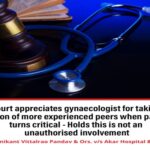 Court appreciates gynaecologist for taking opinion of more experienced peers when patient turns critical - Holds this is not an unauthorised involvement